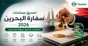 تصديق المستندات من سفارة البحرين في مصر – الأوراق والخطوات والرسوم 2026